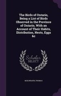 Cover: The Birds of Ontario, Being a List of Birds Observed in the Province of Ontario, With an Account of Their Habits, Distribution, Nests, Eggs &c - Palala Press
