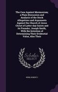 Cover: The Case Against Mormonism; a Plain Discussion and Analysis of the Stock Allegations and Arguments Against the Church of Jesus Christ of Latter-day Saints and its Founder, Joseph Smith, With the Intention of Determining Their Evidential Value, Also Their - Palala Press