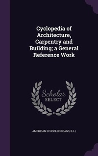 Enlarge image Cover: Cyclopedia of Architecture, Carpentry and Building; a General Reference Work - Palala Press