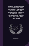 Cover: A Report to the Committee for men Blinded in Battle, Hon. John H. Finley, Acting President, Along With Accounts of the Opening of the Phare at Sevres, Christmas at the Phare in Paris, New Year's at the Phare in Paris - Palala Press