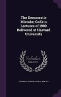 Cover: The Democratic Mistake; Godkin Lectures of 1909 Delivered at Harvard University - Palala Press