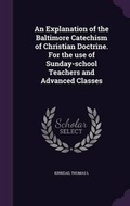Cover: An Explanation of the Baltimore Catechism of Christian Doctrine. For the use of Sunday-school Teachers and Advanced Classes - Palala Press