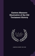 Cover: Eastern Manners Illustrative of the Old Testament History - Palala Press