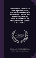 Cover: Election Laws of Indiana in Force September 1, 1914, With Instructions to Voters and Election Officers, and Interpretation of the Registration law and the Federal and State Corrupt Practices Acts - Palala Press