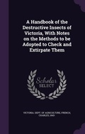 Cover: A Handbook of the Destructive Insects of Victoria, With Notes on the Methods to be Adopted to Check and Extirpate Them - Palala Press