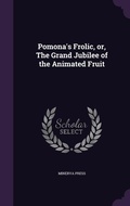 Cover: Pomona's Frolic, or, The Grand Jubilee of the Animated Fruit - Palala Press