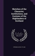 Cover: Sketches of the Character, Institiutions, and Customs of the Highlanders of Scotland - Palala Press