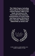 Cover: The Talbot Papers, Including Those Left by the Honourable Colonel Thomas Talbot at his Death, his Letters to the Honourable Peter Robinson, Commissioner of Crown Lands, And Some Letters Wrtitten by him to the Hon. William Allan. Edited With an Introd. And - Palala Press