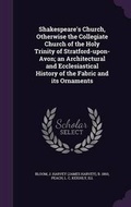 Cover: Shakespeare's Church, Otherwise the Collegiate Church of the Holy Trinity of Stratford-upon-Avon; an Architectural and Ecclesiastical History of the Fabric and its Ornaments - Palala Press