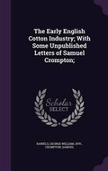 Cover: The Early English Cotton Industry; With Some Unpublished Letters of Samuel Crompton; - Palala Press