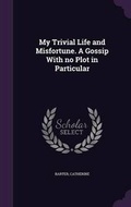 Cover: My Trivial Life and Misfortune. A Gossip With no Plot in Particular - Palala Press
