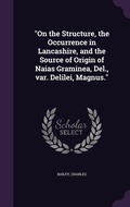 Cover: "On the Structure, the Occurrence in Lancashire, and the Source of Origin of Naias Graminea, Del., var. Delilei, Magnus." - Palala Press
