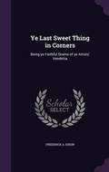 Cover: Ye Last Sweet Thing in Corners - Palala Press