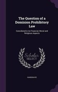 Cover: The Question of a Dominion Prohibitory Law - Palala Press