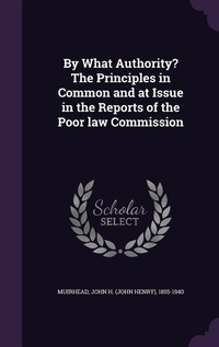 Enlarge image Cover: By What Authority? The Principles in Common and at Issue in the Reports of the Poor law Commission - Palala Press
