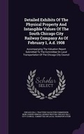 Cover: Detailed Exhibits Of The Physical Property And Intangible Values Of The South Chicago City Railway Company As Of February 1, A.d. 1908 - Palala Press