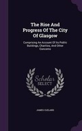Cover: The Rise And Progress Of The City Of Glasgow - Palala Press