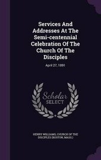 Enlarge image Cover: Services And Addresses At The Semi-centennial Celebration Of The Church Of The Disciples - Palala Press