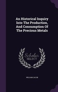 Cover: An Historical Inquiry Into The Production, And Consumption Of The Precious Metals - Palala Press