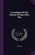Cover: A Catalogue Of The Library Of John Dent, Esq - Palala Press