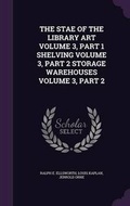 Cover: The Stae of the Library Art Volume 3, Part 1 Shelving Volume 3, Part 2 Storage Warehouses Volume 3, Part 2 - Palala Press