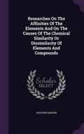 Cover: Researches On The Affinities Of The Elements And On The Causes Of The Chemical Similarity Or Dissimilarity Of Elements And Compounds - Palala Press