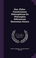 Cover: Diss. Philos. Fanaticismum Philosophicum Ex Philosophia Hebraeorum Illustratum Sistens - Palala Press