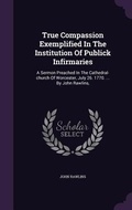 Cover: True Compassion Exemplified In The Institution Of Publick Infirmaries - Palala Press
