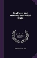 Cover: Sea Power and Freedom; A Historical Study - Palala Press