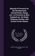 Cover: Manual of Forestry for the Northeastern United States, Being vol. 1 of Forestry in New England rev. by Ralph Chipman Hawley, and Austin Foster Hawes - Palala Press