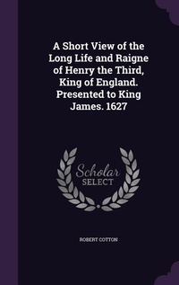 Enlarge image Cover: A Short View of the Long Life and Raigne of Henry the Third, King of England. Presented to King James. 1627 - Palala Press