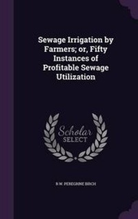 Abbildung von: Sewage Irrigation by Farmers; or, Fifty Instances of Profitable Sewage Utilization - Palala Press