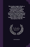Cover: The London Angler's Book, or Waltonian Chronicle, Containing Much Original Information to Anglers Generally, Combined With Numerous Amusing Songs and Anecdotes of Fish and Fishing Never Before Published. Together With an Entirely new Description of the Th - Palala Press