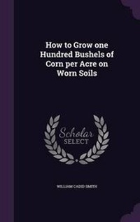 Abbildung von: How to Grow one Hundred Bushels of Corn per Acre on Worn Soils - Palala Press