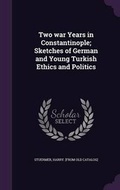 Cover: Two war Years in Constantinople; Sketches of German and Young Turkish Ethics and Politics - Palala Press