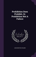 Cover: Prohibition Does Prohibit, Or Prohibition Not A Failure - Palala Press