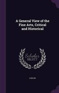 Cover: A General View of the Fine Arts, Critical and Historical - Palala Press