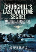 Cover: Churchill's Last Wartime Secret: The 1943 German Raid Airbrushed from History - Pen & Sword Military