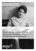 Cover: Frauen und der Linksterrorismus. Wie aus der Journalistin Ulrike Meinhof eine Terroristin wurde - GRIN Verlag