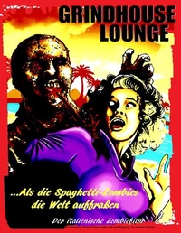 Abbildung von: Grindhouse Lounge: ...Als die Spaghetti-Zombies die Welt auffraßen - Der italienische Zombiefilm - BoD - Books on Demand