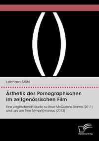 Abbildung von: AEsthetik des Pornographischen im zeitgenoessischen Film. Eine vergleichende Studie zu Steve McQueens Shame (2011) und Lars von Triers Nymph()maniac (2013) - Diplomica Verlag