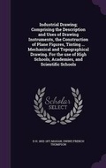 Cover: Industrial Drawing; Comprising the Description and Uses of Drawing Instruments, the Construction of Plane Figures, Tinting ... Mechanical and Topographical Drawing. For the use of High Schools, Academies, and Scientific Schools - Palala Press