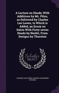 Cover: A Lecture on Heads; With Additions by Mr. Pilon, as Delivered by Charles Lee Lewes, to Which Is Added, an Essay on Satire with Forty-Seven Heads by Nesbit, from Designs by Thurston - Palala Press