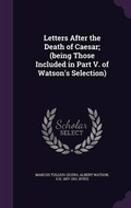 Cover: Letters After the Death of Caesar; (Being Those Included in Part V. of Watson's Selection) - Palala Press