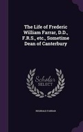 Cover: The Life of Frederic William Farrar, D.D., F.R.S., etc., Sometime Dean of Canterbury - Palala Press