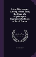 Cover: Little Pilgrimages Among French Inns; the Story of a Pilgrimage to Characteristic Spots of Rural France - Palala Press