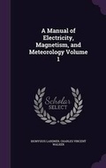 Cover: A Manual of Electricity, Magnetism, and Meteorology Volume 1 - Palala Press