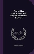 Cover: The McKay Endowment and Applied Science at Harvard - Palala Press