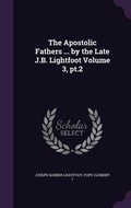 Cover: The Apostolic Fathers ... by the Late J.B. Lightfoot Volume 3, pt.2 - Palala Press