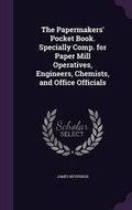 Cover: The Papermakers' Pocket Book. Specially Comp. for Paper Mill Operatives, Engineers, Chemists, and Office Officials - Palala Press